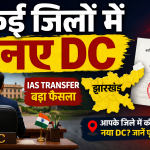 झारखंड के 17 जिलों के DC का तबादला-नियुक्ति , आपके जिले में कौन बना डीसी देखिए पूरी लिस्ट