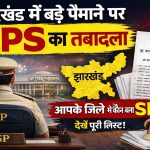 झारखंड में बड़े पैमाने पर IPS का तबादला, आपके जिले में कौन बना SP देखिए लिस्ट